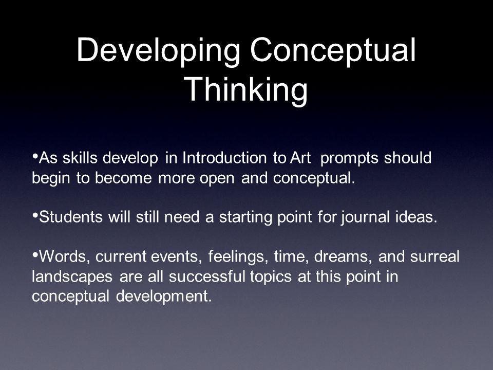 Developing Conceptual Thinking As skills develop in Introduction to Art prompts should begin to become more open and conceptual.