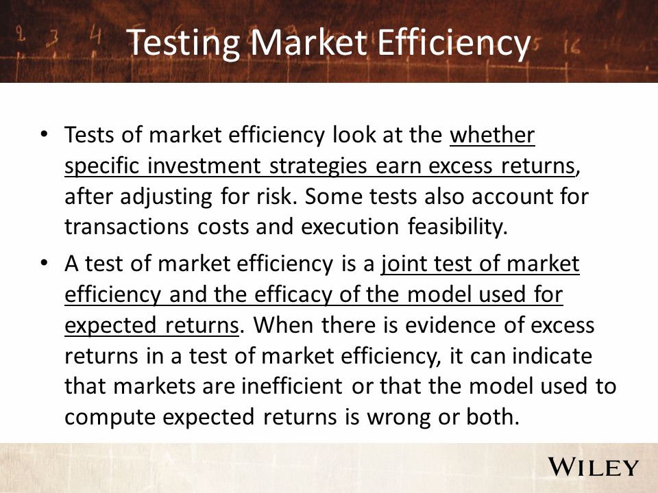 Testing Market Efficiency Tests of market efficiency look at the whether specific investment strategies earn excess returns, after adjusting for risk.