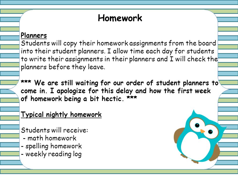 Homework Planners Students will copy their homework assignments from the board into their student planners.