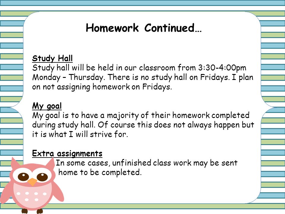 Homework Continued… Study Hall Study hall will be held in our classroom from 3:30-4:00pm Monday – Thursday.