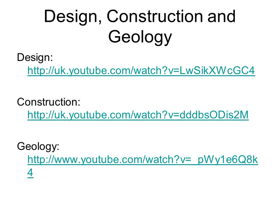 Design, Construction and Geology Design:   v=LwSikXWcGC4   v=LwSikXWcGC4 Construction:   v=dddbsODis2M   v=dddbsODis2M Geology:   v=_pWy1e6Q8k 4   v=_pWy1e6Q8k 4