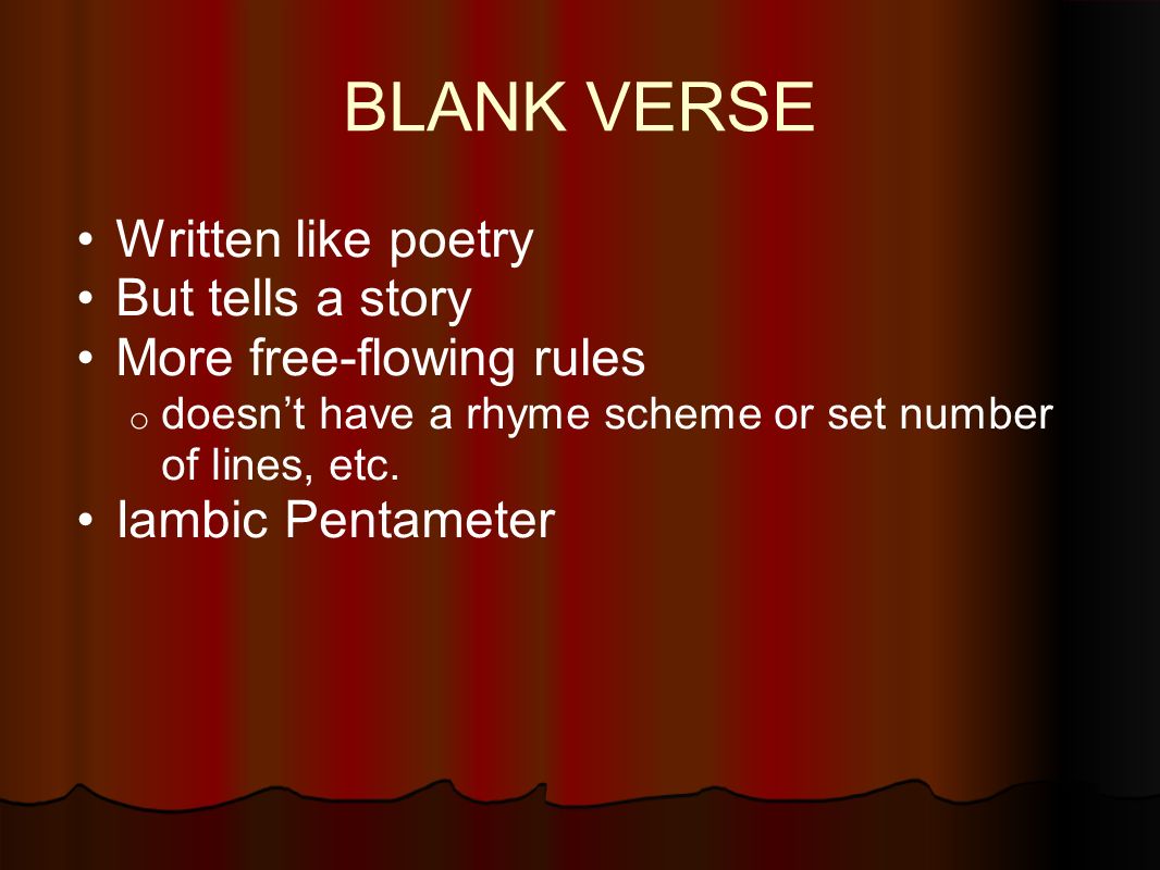 BLANK VERSE Written like poetry But tells a story More free-flowing rules o doesn’t have a rhyme scheme or set number of lines, etc.