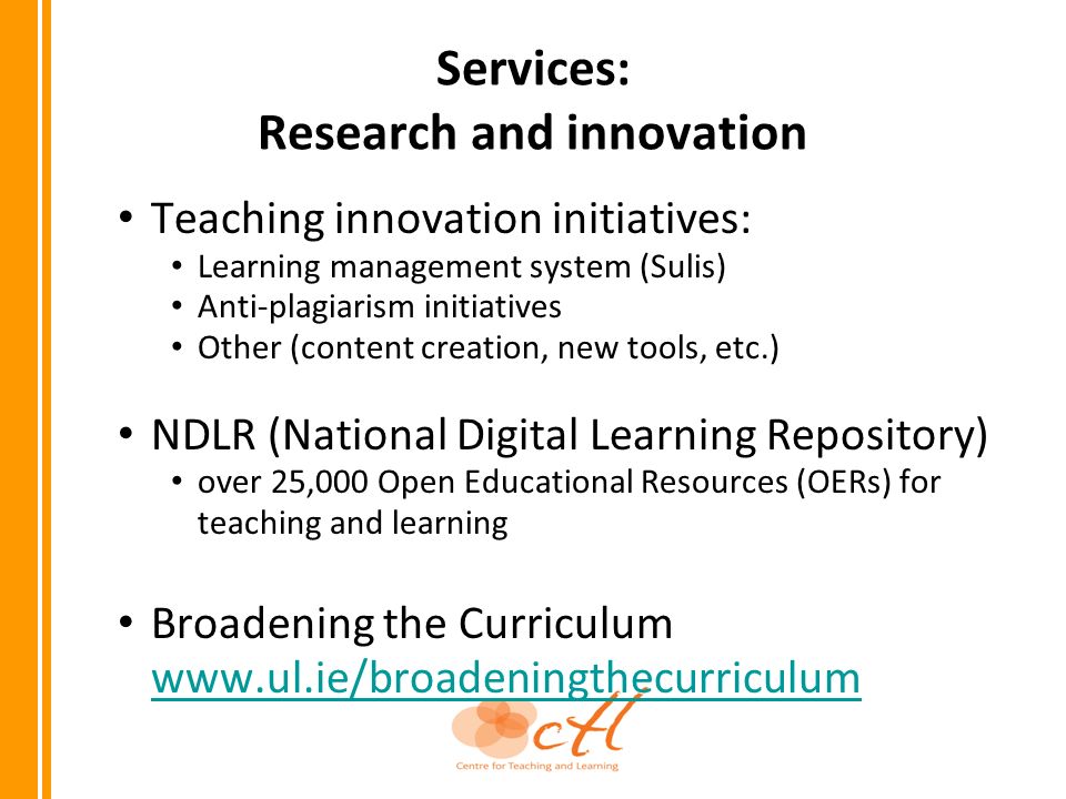 Services: Research and innovation Teaching innovation initiatives: Learning management system (Sulis) Anti-plagiarism initiatives Other (content creation, new tools, etc.) NDLR (National Digital Learning Repository) over 25,000 Open Educational Resources (OERs) for teaching and learning Broadening the Curriculum