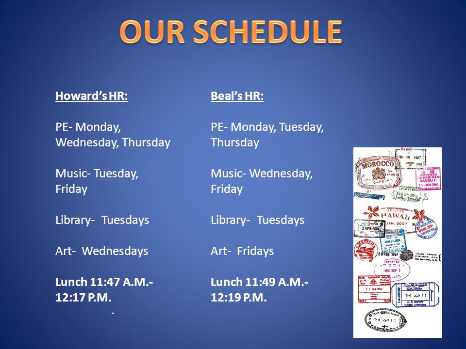 Howard’s HR: PE- Monday, Wednesday, Thursday Music- Tuesday, Friday Library- Tuesdays Art- Wednesdays Lunch 11:47 A.M.- 12:17 P.M..