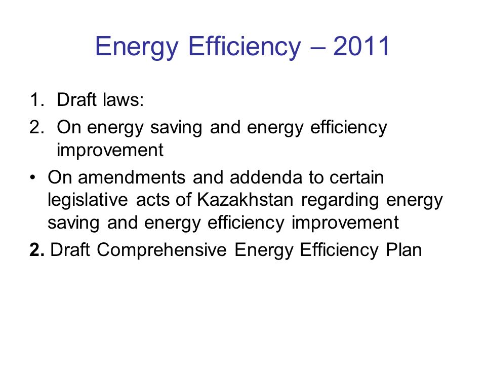Energy Efficiency – Draft laws: 2.On energy saving and energy efficiency improvement On amendments and addenda to certain legislative acts of Kazakhstan regarding energy saving and energy efficiency improvement 2.