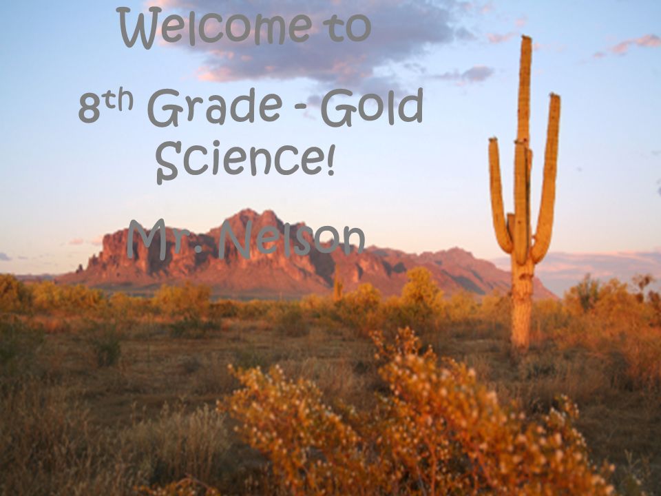 Welcome to 8 th Grade - Gold Science! Mr. Nelson