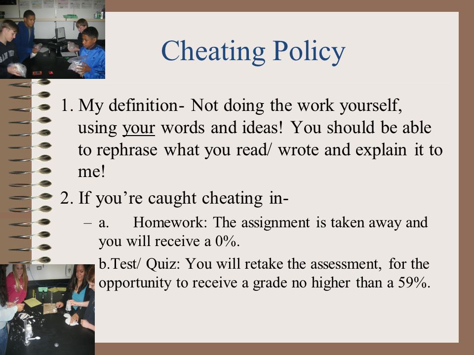 Cheating Policy 1. My definition- Not doing the work yourself, using your words and ideas.