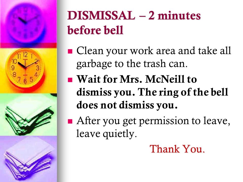 DISMISSAL – 2 minutes before bell Clean your work area and take all garbage to the trash can.