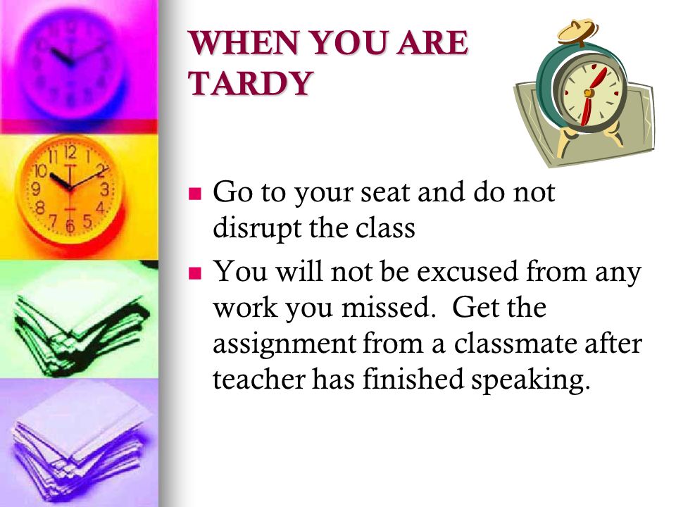 WHEN YOU ARE TARDY Go to your seat and do not disrupt the class You will not be excused from any work you missed.