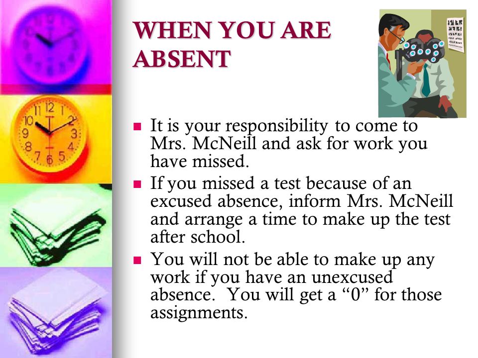 WHEN YOU ARE ABSENT It is your responsibility to come to Mrs.