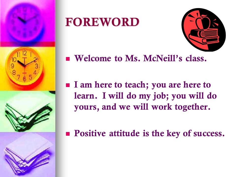 FOREWORD Welcome to Ms. McNeill’s class. I am here to teach; you are here to learn.