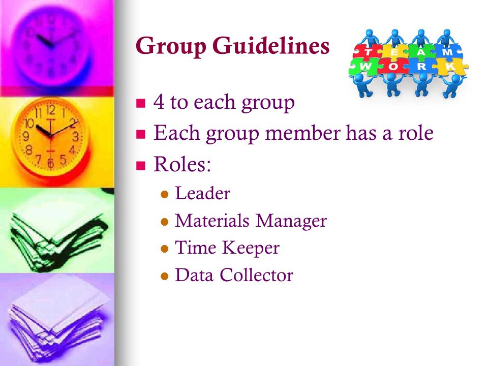 Group Guidelines 4 to each group Each group member has a role Roles: Leader Materials Manager Time Keeper Data Collector
