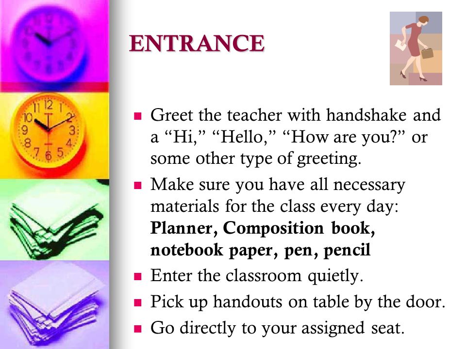ENTRANCE Greet the teacher with handshake and a Hi, Hello, How are you or some other type of greeting.