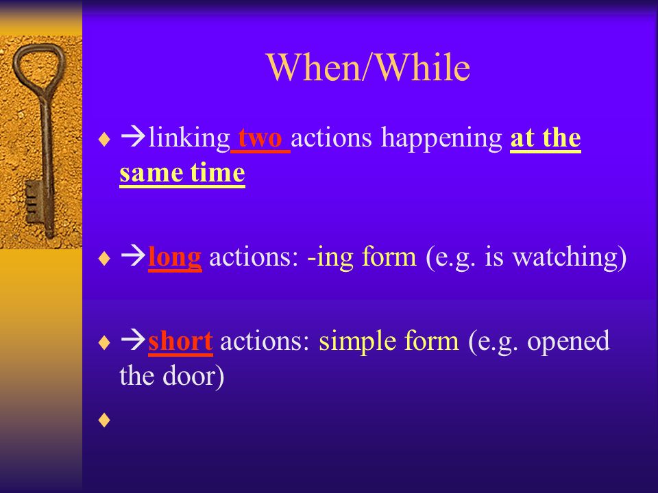 When/While   linking two actions happening at the same time   long actions: -ing form (e.g.