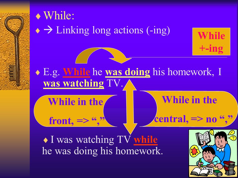  While:   Linking long actions (-ing)  E.g. While he was doing his homework, I was watching TV.