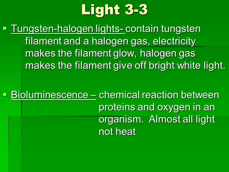 Light 3-3  Tungsten-halogen lights- contain tungsten filament and a halogen gas, electricity makes the filament glow, halogen gas makes the filament give off bright white light.
