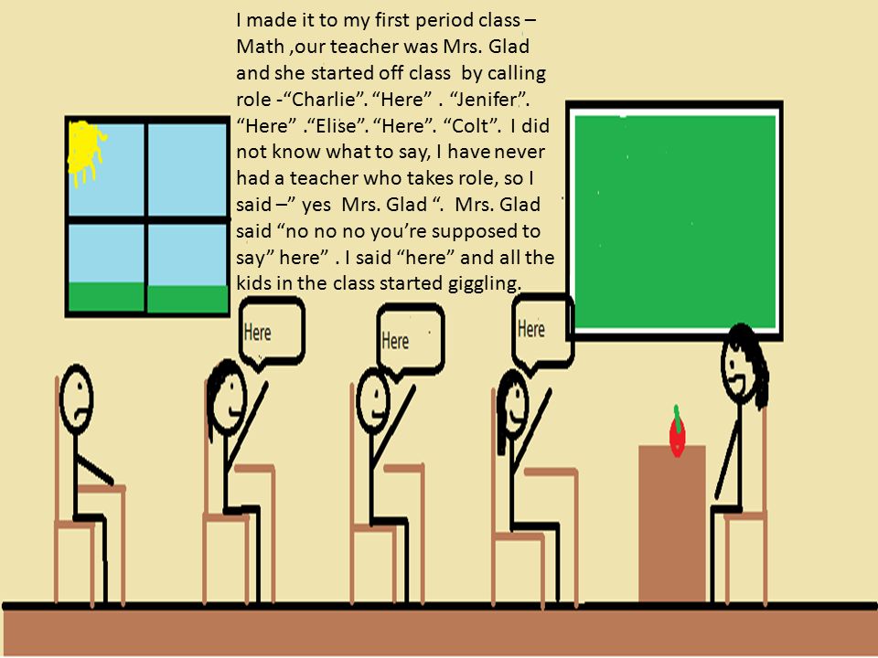 I made it to my first period class – Math,our teacher was Mrs.
