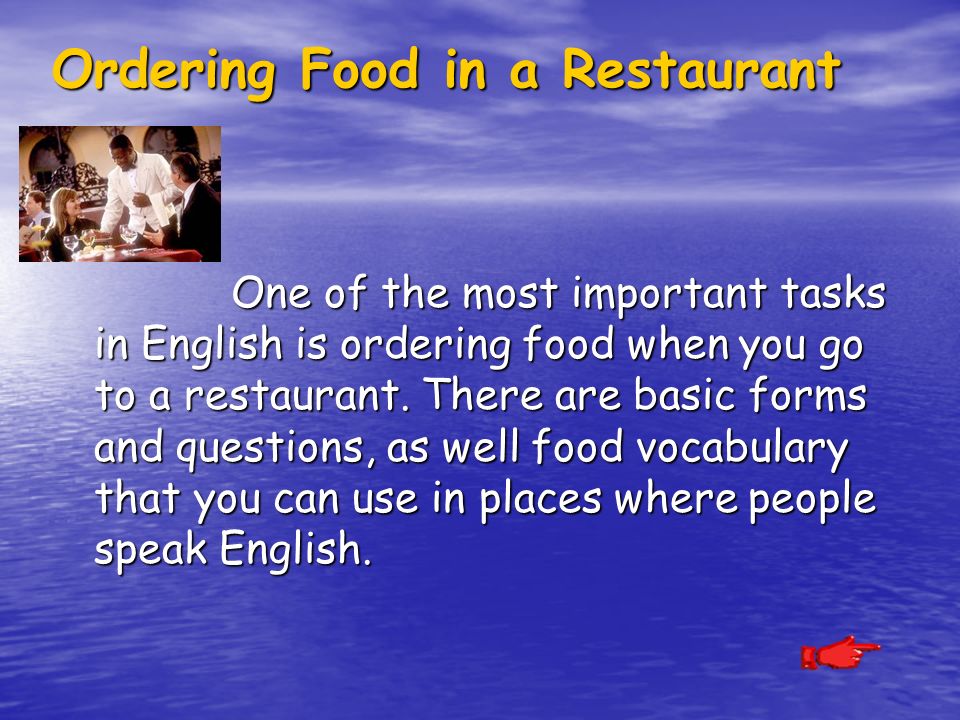 Ordering Food in a Restaurant One of the most important tasks in English is ordering food when you go to a restaurant.