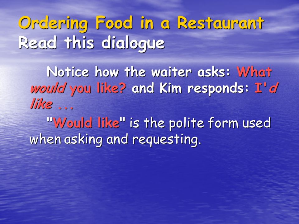 Ordering Food in a Restaurant Read this dialogue Notice how the waiter asks: What would you like.