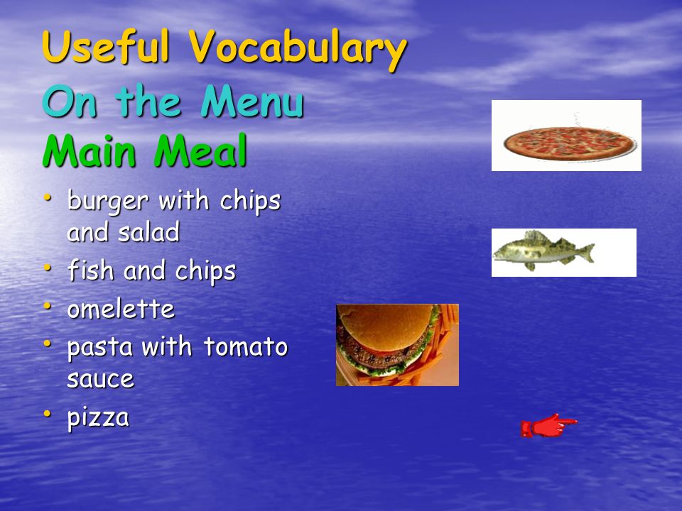Useful Vocabulary On the Menu Main Meal burger with chips and salad burger with chips and salad fish and chips fish and chips omelette omelette pasta with tomato sauce pasta with tomato sauce pizza pizza