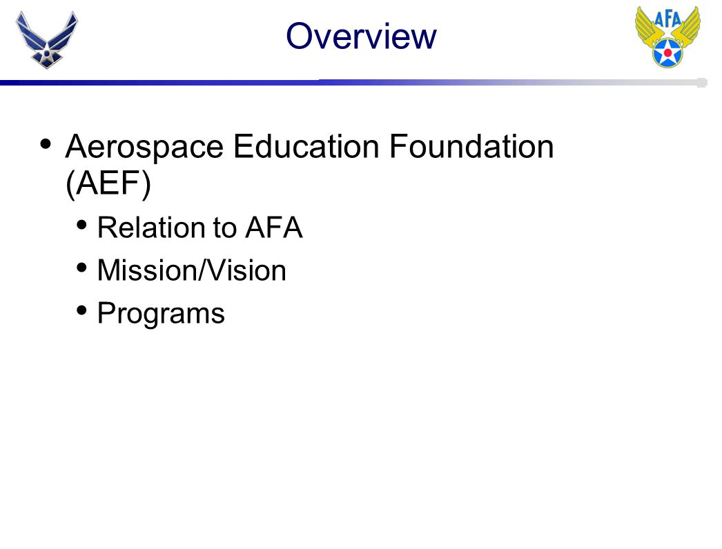 Overview Aerospace Education Foundation (AEF) Relation to AFA Mission/Vision Programs
