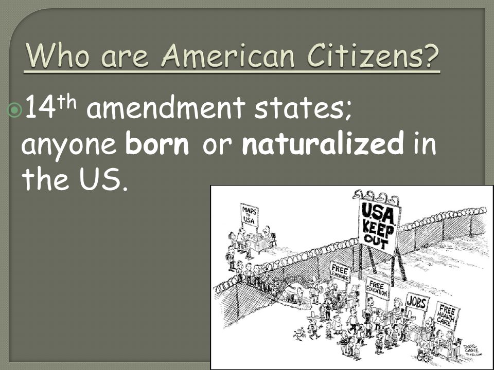Who are American Citizens  14 th amendment states; anyone born or naturalized in the US.