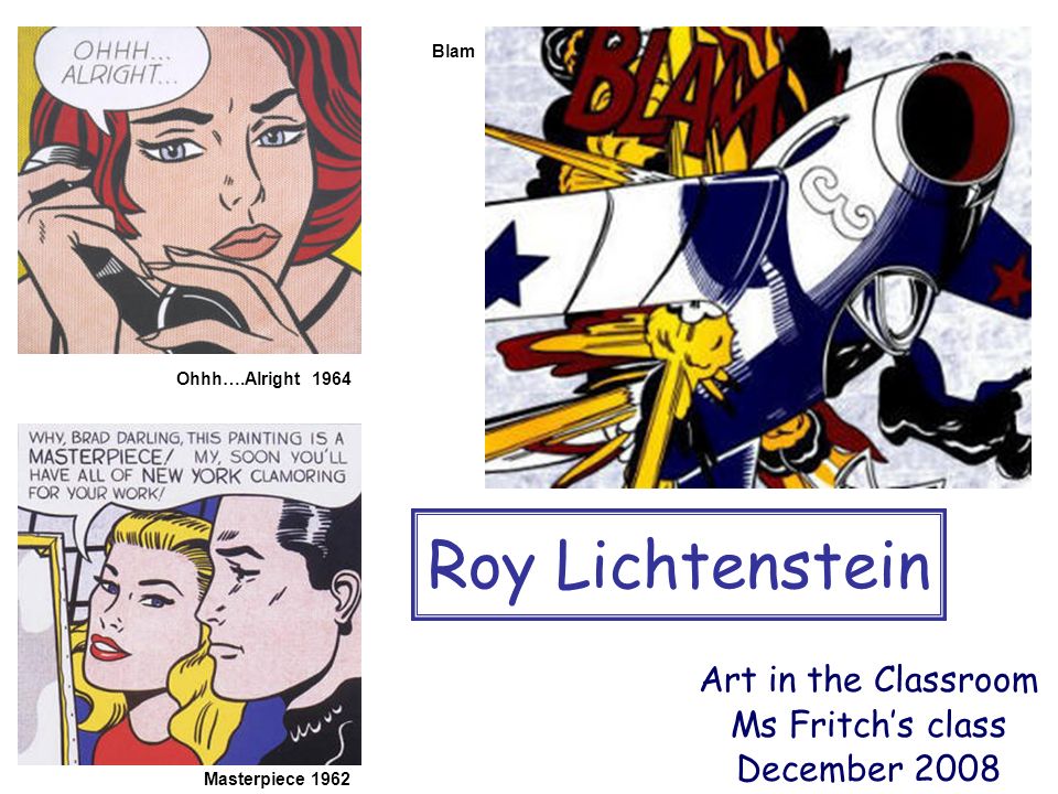 Blam Roy Lichtenstein Art in the Classroom Ms Fritch’s class December 2008 Masterpiece 1962 Ohhh….Alright 1964