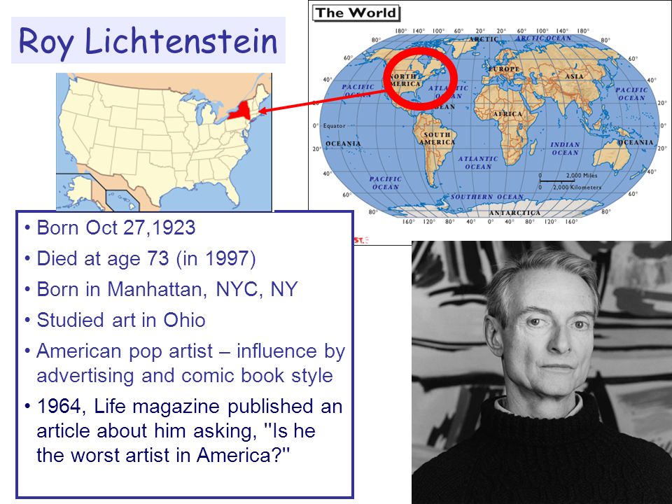 Born Oct 27,1923 Died at age 73 (in 1997) Born in Manhattan, NYC, NY Studied art in Ohio American pop artist – influence by advertising and comic book style 1964, Life magazine published an article about him asking, Is he the worst artist in America Roy Lichtenstein
