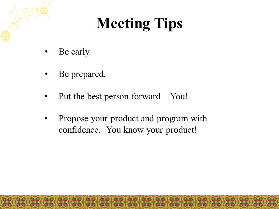 Meeting Tips Be early. Be prepared. Put the best person forward – You.