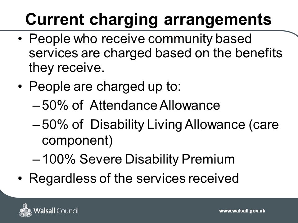 Current charging arrangements People who receive community based services are charged based on the benefits they receive.