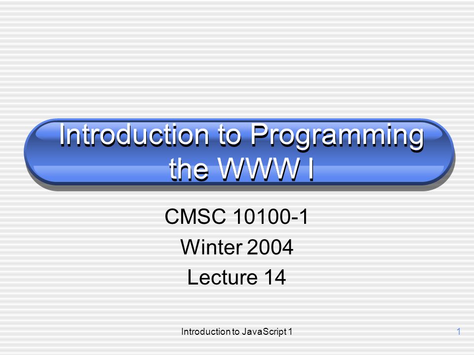 Introduction to JavaScript 11 Introduction to Programming the WWW I CMSC Winter 2004 Lecture 14