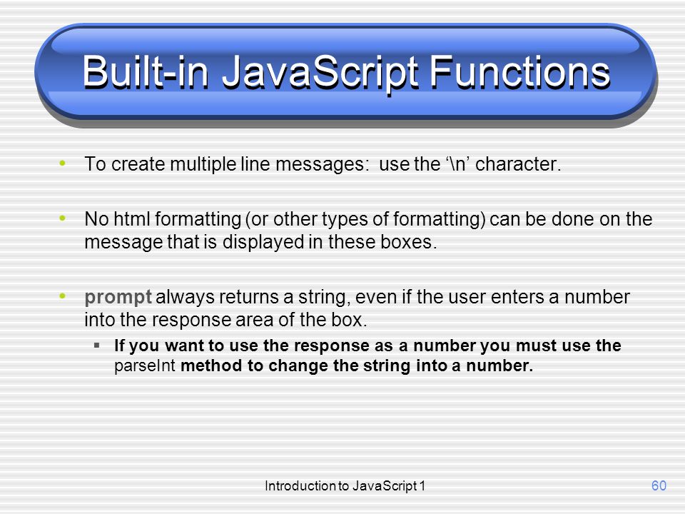 Introduction to JavaScript 160 Built-in JavaScript Functions To create multiple line messages: use the ‘\n’ character.