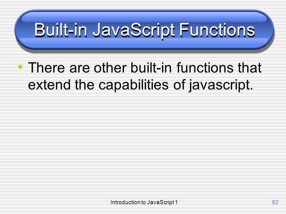 Introduction to JavaScript 162 Built-in JavaScript Functions There are other built-in functions that extend the capabilities of javascript.