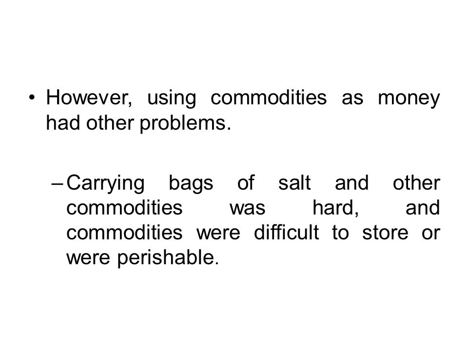 However, using commodities as money had other problems.