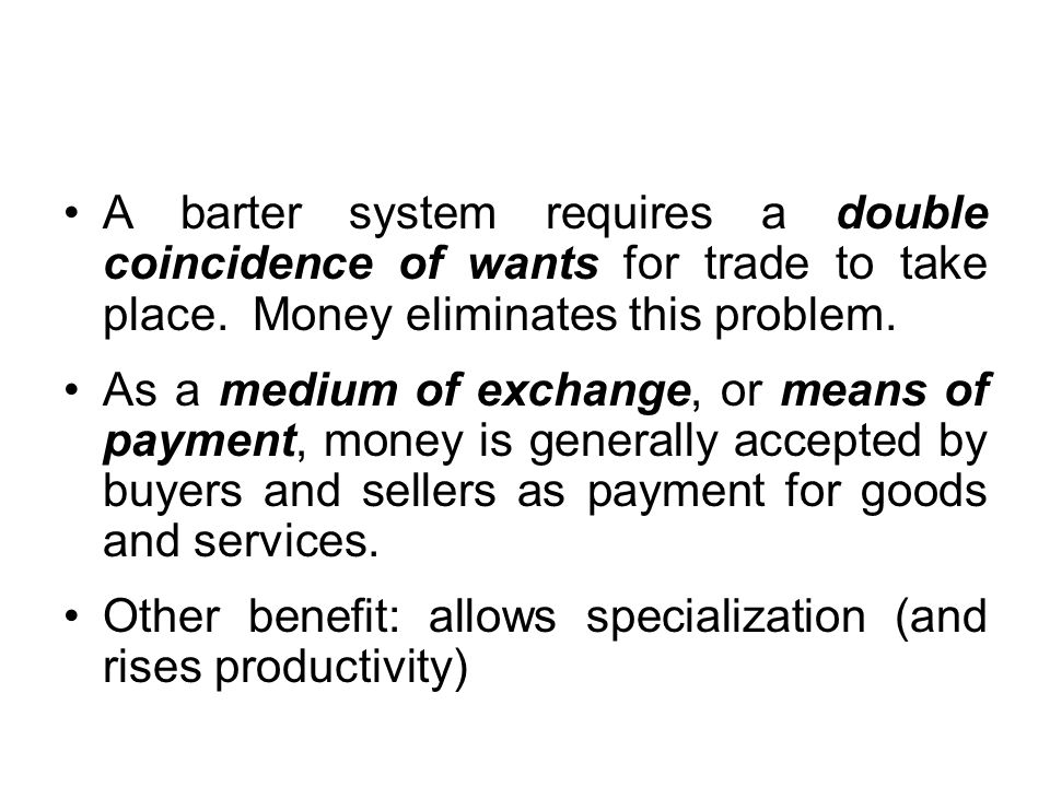 A barter system requires a double coincidence of wants for trade to take place.