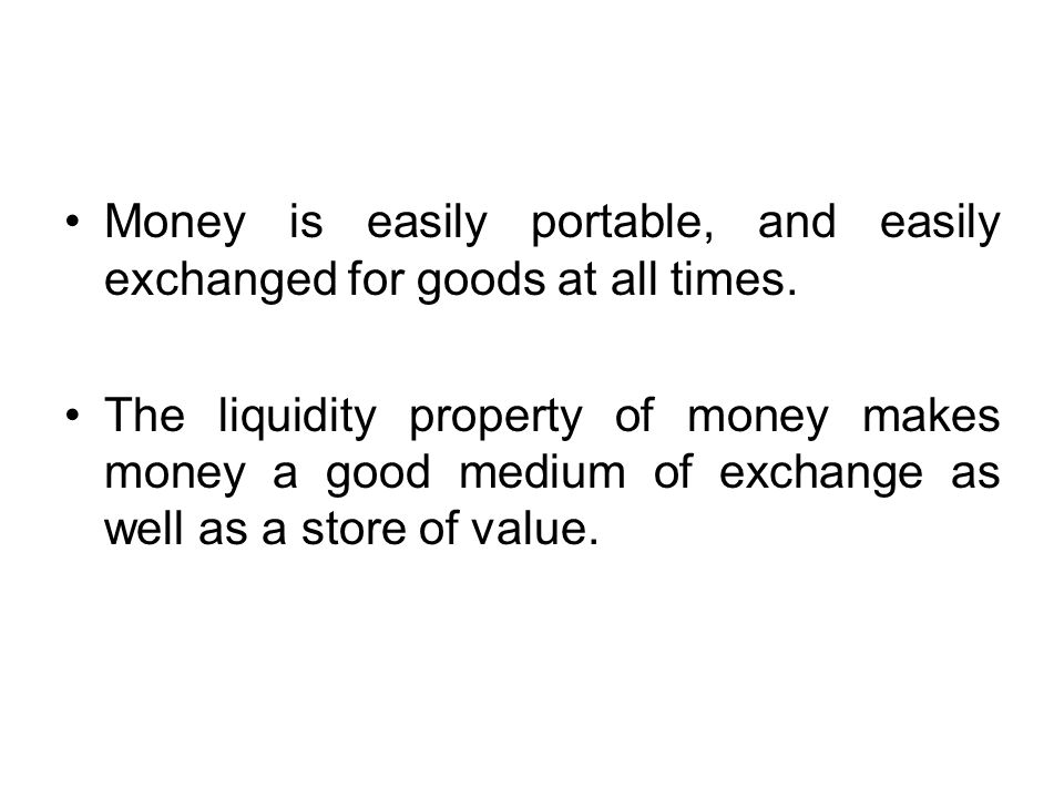 Money is easily portable, and easily exchanged for goods at all times.