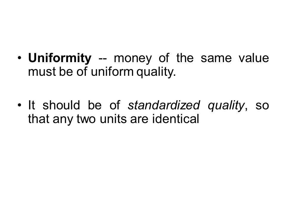 Uniformity -- money of the same value must be of uniform quality.