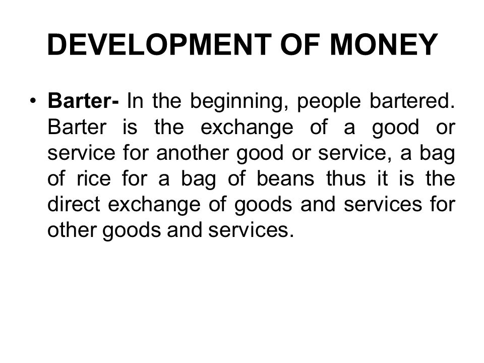 DEVELOPMENT OF MONEY Barter- In the beginning, people bartered.