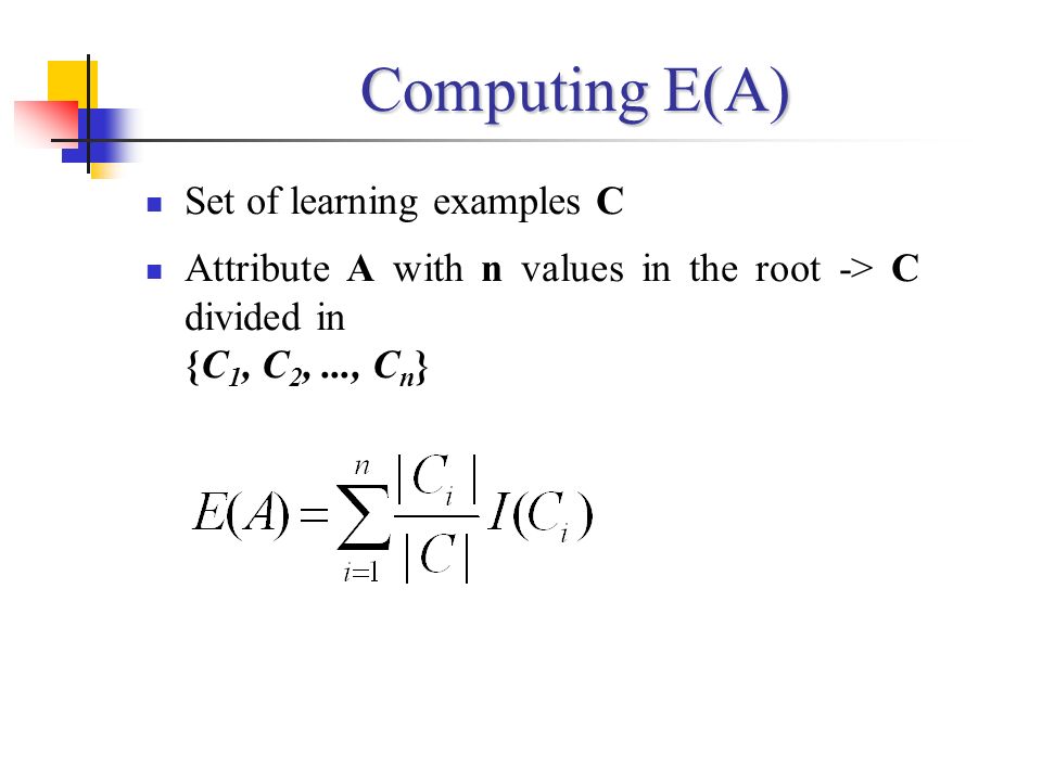 Computing E(A) Set of learning examples C Attribute A with n values in the root -> C divided in {C 1, C 2,..., C n }