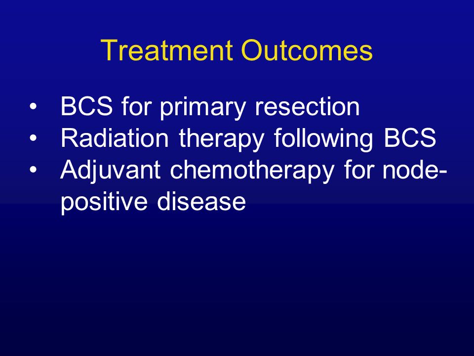 Treatment Outcomes BCS for primary resection Radiation therapy following BCS Adjuvant chemotherapy for node- positive disease