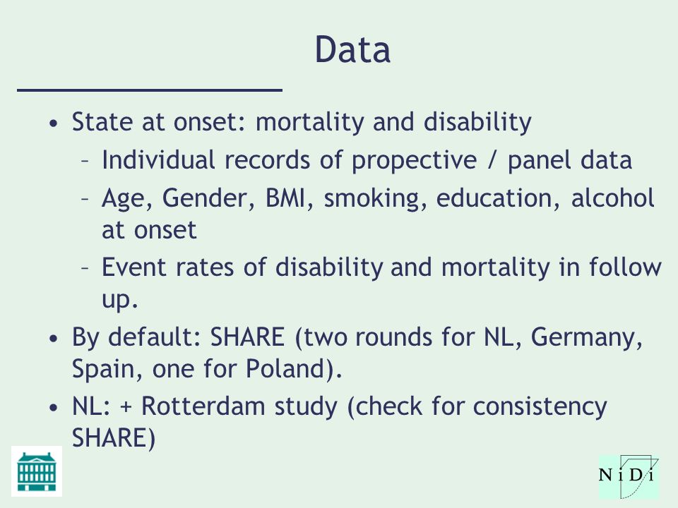 Data State at onset: mortality and disability –Individual records of propective / panel data –Age, Gender, BMI, smoking, education, alcohol at onset –Event rates of disability and mortality in follow up.