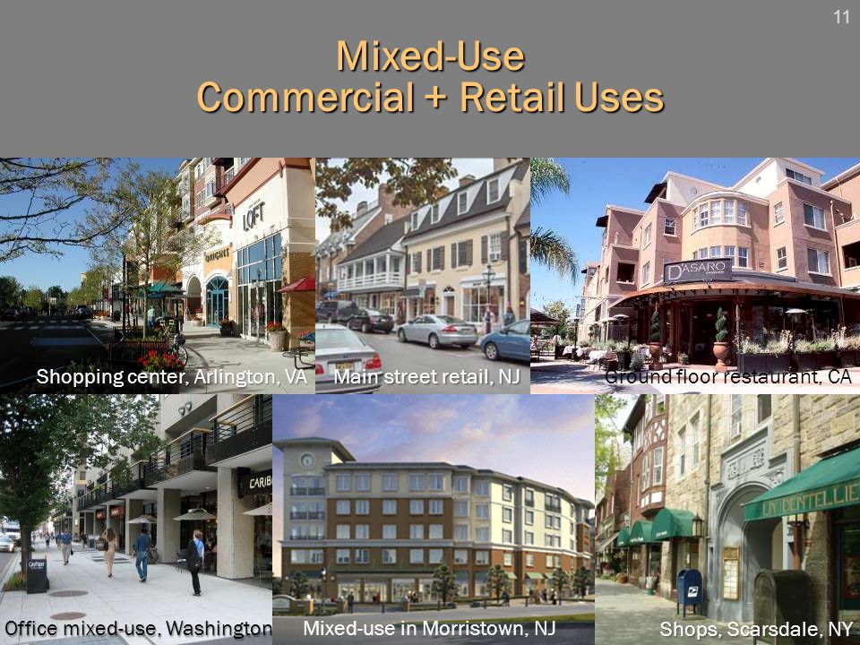 11 Mixed-Use Commercial + Retail Uses Shopping center, Arlington, VA Office mixed-use, Washington, DC Shops, Scarsdale, NY Ground floor restaurant, CA Main street retail, NJ Mixed-use in Morristown, NJ