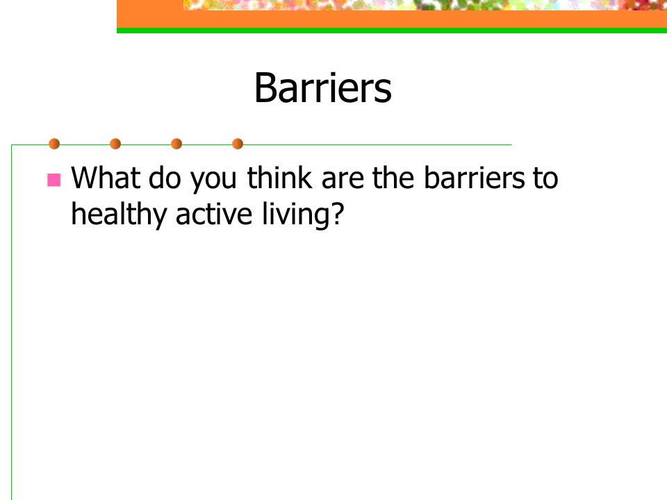 Barriers What do you think are the barriers to healthy active living