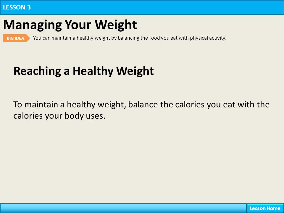 Reaching a Healthy Weight LESSON 3 Managing Your Weight BIG IDEA You can maintain a healthy weight by balancing the food you eat with physical activity.