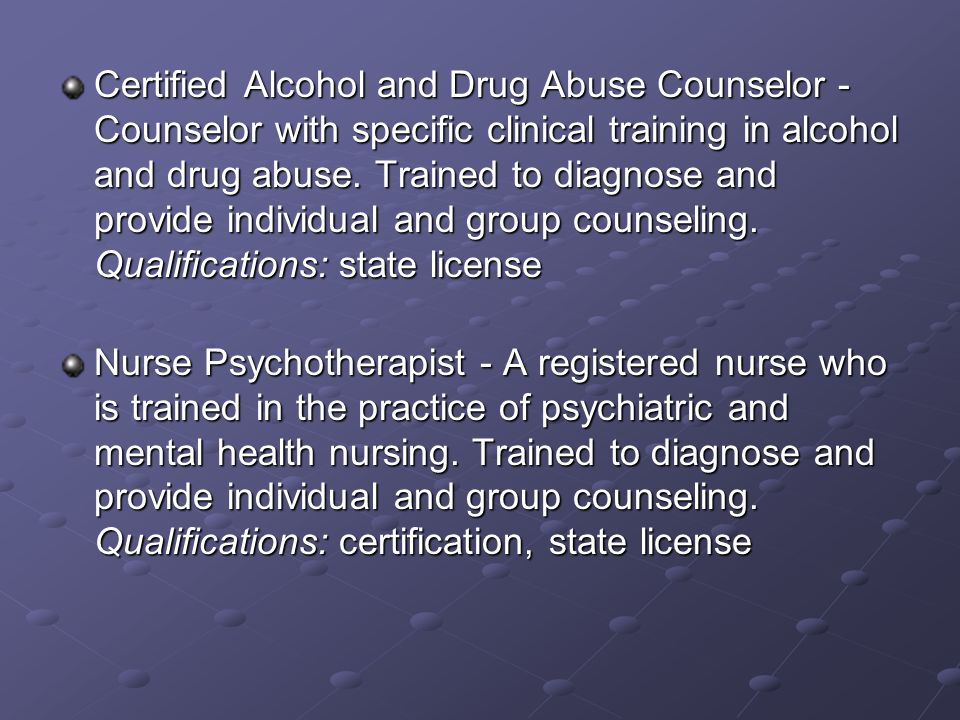 Certified Alcohol and Drug Abuse Counselor - Counselor with specific clinical training in alcohol and drug abuse.