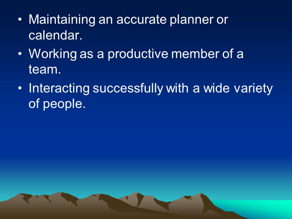 Maintaining an accurate planner or calendar. Working as a productive member of a team.