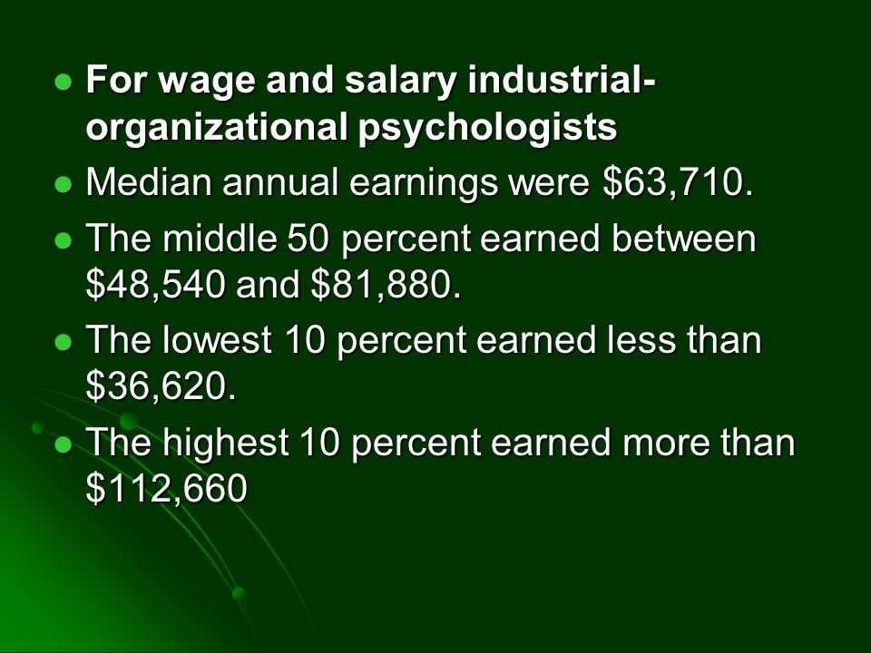 For wage and salary industrial- organizational psychologists For wage and salary industrial- organizational psychologists Median annual earnings were $63,710.