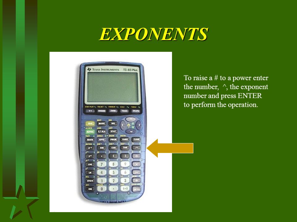 EXPONENTS To raise a # to a power enter the number, ^, the exponent number and press ENTER to perform the operation.