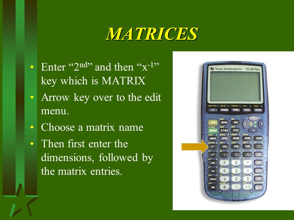 MATRICES Enter 2 nd and then x -1 key which is MATRIX Arrow key over to the edit menu.