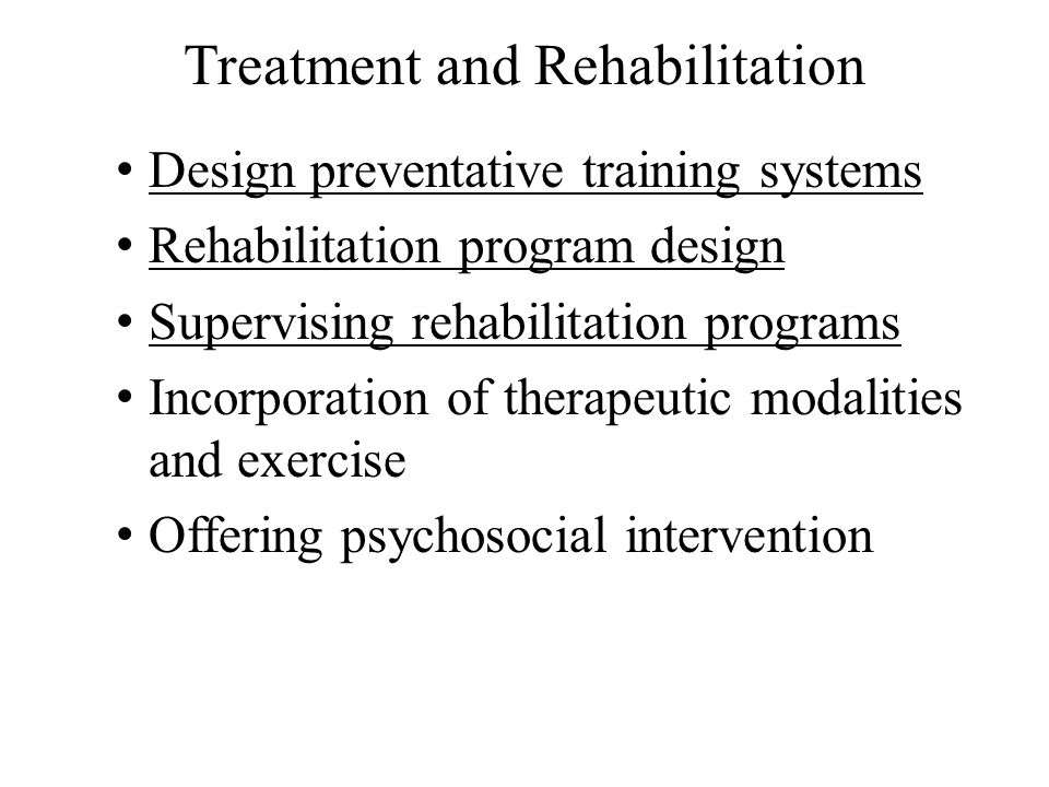 Treatment and Rehabilitation Design preventative training systems Rehabilitation program design Supervising rehabilitation programs Incorporation of therapeutic modalities and exercise Offering psychosocial intervention